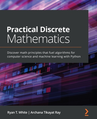 Practical Discrete Mathematics: Discover math principles that fuel algorithms for computer science and machine learning with Python