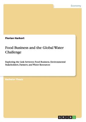Food Business and the Global Water Challenge:Exploring the Link between Food Business, Environmental Stakeholders, Farmers, and Water Resources