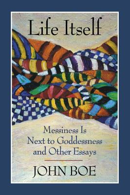 غلاف كتاب Life Itself: Messiness Is Next to Goddessness and Other Essays