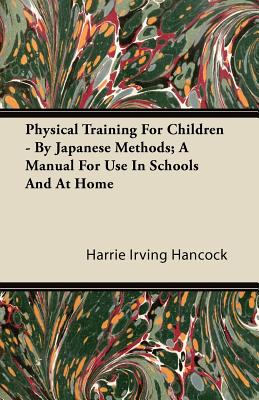 Physical Training For Children - By Japanese Methods; A Manual For Use In Schools And At Home