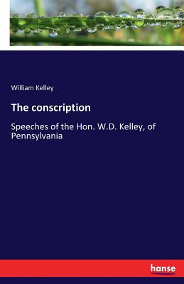 غلاف كتاب The conscription:Speeches of the Hon. W.D. Kelley, of Pennsylvania