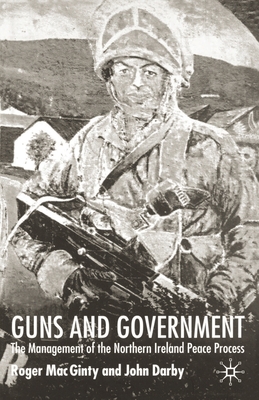 Guns and Government : The Management of the Northern Ireland Peace Process