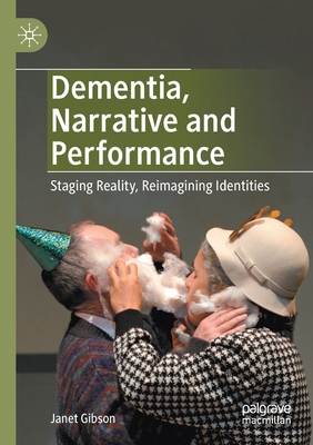 Dementia, Narrative and Performance : Staging Reality, Reimagining Identities