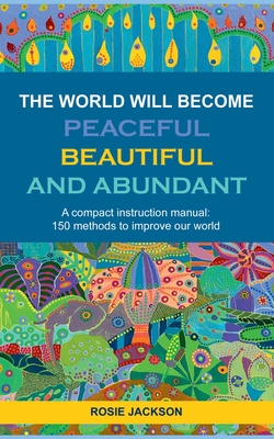 غلاف كتاب The World will become Peaceful, Beautiful and Abundant:A compact instruction manual: 150 methods to improve our world
