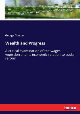 Wealth and Progress:A critical examination of the wages wuestion and its economic relation to social reform