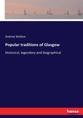 Popular traditions of Glasgow:Historical, legendary and biographical