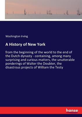 A History of New York:from the beginning of the world to the end of the Dutch dynasty - containing, among many surprising and curious matters, the unu