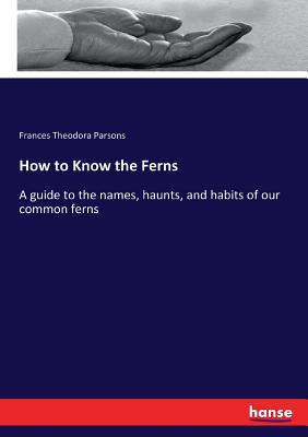 How to Know the Ferns:A guide to the names, haunts, and habits of our common ferns