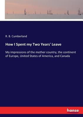 غلاف كتاب How I Spent my Two Years' Leave:My impressions of the mother country, the continent of Europe, United States of America, and Canada