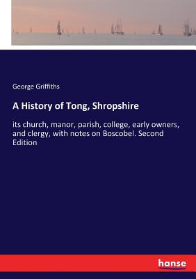 غلاف كتاب A History of Tong, Shropshire:its church, manor, parish, college, early owners, and clergy, with notes on Boscobel. Second Edition