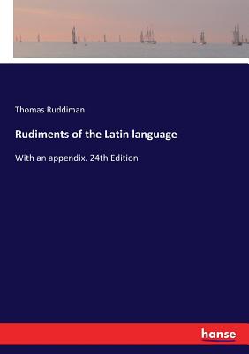 Rudiments of the Latin language:With an appendix. 24th Edition