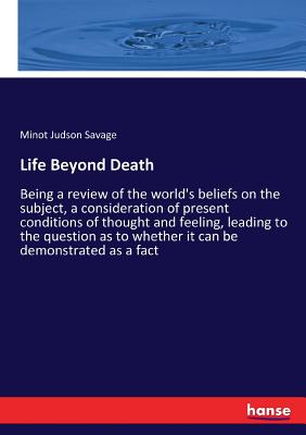 غلاف كتاب Life Beyond Death:Being a review of the world's beliefs on the subject, a consideration of present conditions of thought and feeling, leading to the q