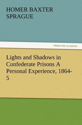 Lights and Shadows in Confederate Prisons a Personal Experience, 1864-5