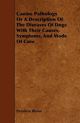 Canine Pathology Or A Description Of The Diseases Of Dogs With Their Causes, Symptoms, And Mode Of Cure
