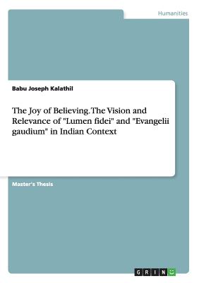 The Joy of Believing. The Vision and Relevance of "Lumen fidei" and "Evangelii gaudium" in Indian Context