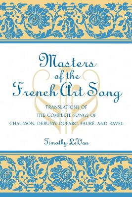 Masters of the French Art Song: Translations of the Complete Songs of Chausson, Debussy, Duparc, Faure, and Ravel