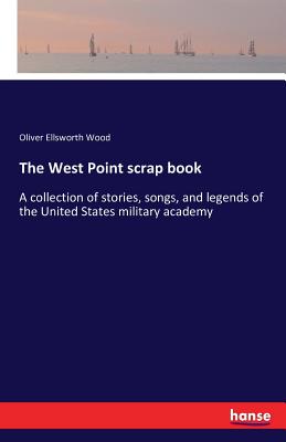 The West Point scrap book:A collection of stories, songs, and legends of the United States military academy