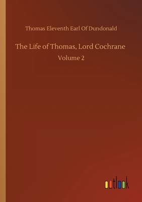 The Life of Thomas, Lord Cochrane :Volume 2