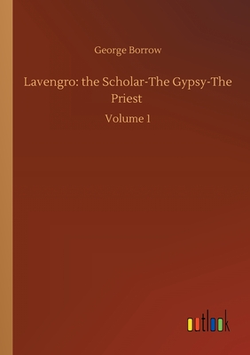 Lavengro: the Scholar-The Gypsy-The Priest :Volume 1