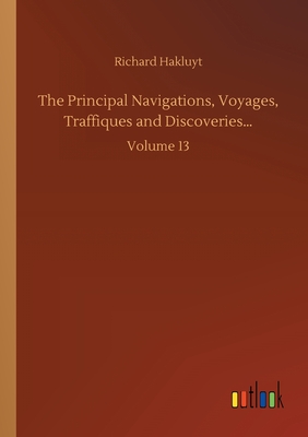 The Principal Navigations, Voyages, Traffiques and Discoveries...:Volume 13