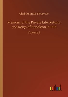غلاف كتاب Memoirs of the Private Life, Return, and Reign of Napoleon in 1815:Volume 2