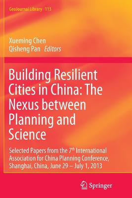 Building Resilient Cities in China: The Nexus between Planning and Science : Selected Papers from the 7th International Association for China Planning