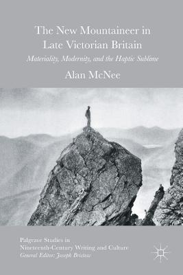 The New Mountaineer in Late Victorian Britain : Materiality, Modernity, and the Haptic Sublime