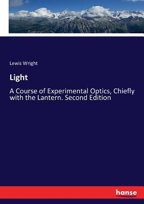 Light:A Course of Experimental Optics, Chiefly with the Lantern. Second Edition