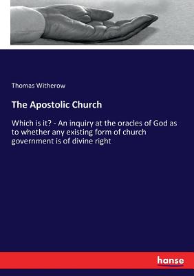 The Apostolic Church:Which is it? - An inquiry at the oracles of God as to whether any existing form of church government is of divine right