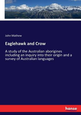 Eaglehawk and Crow:A study of the Australian aborigines including an inquiry into their origin and a survey of Australian languages