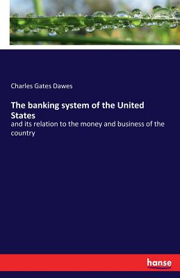 غلاف كتاب The banking system of the United States:and its relation to the money and business of the country