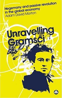 Unravelling Gramsci: Hegemony And Passive Revolution In The Global Political Economy