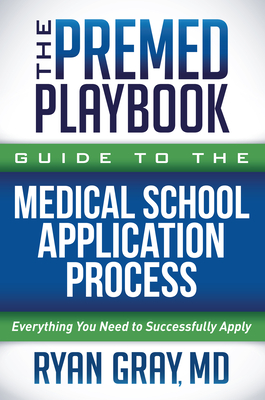 The Premed Playbook Guide to the Medical School Application Process : Everything You Need to Successfully Apply