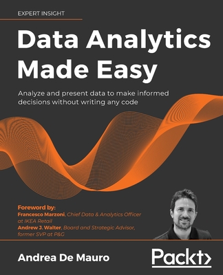 Data Analytics Made Easy: Analyze and present data to make informed decisions without writing any code