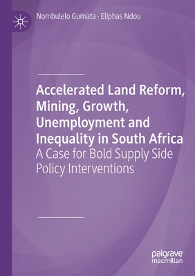 Accelerated Land Reform, Mining, Growth, Unemployment and Inequality in South Africa : A Case for Bold Supply Side Policy Interventions