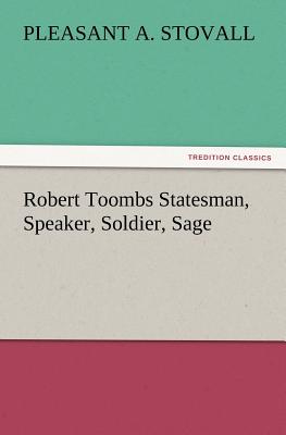 Robert Toombs Statesman, Speaker, Soldier, Sage