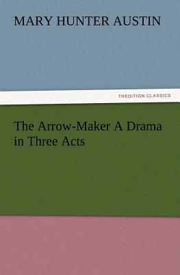 The Arrow-Maker A Drama in Three Acts