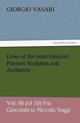 Lives of the most Eminent Painters Sculptors and Architects Vol. 06 (of 10) Fra Giocondo to Niccolo Soggi