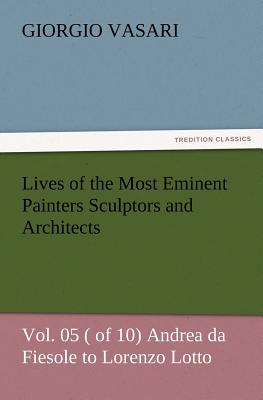 Lives of the Most Eminent Painters Sculptors and Architects Vol. 05 ( of 10) Andrea da Fiesole to Lorenzo Lotto