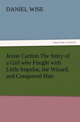 Jessie Carlton The Story of a Girl who Fought with Little Impulse, the Wizard, and Conquered Him