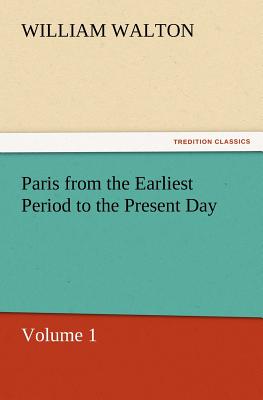 Paris from the Earliest Period to the Present Day, Volume 1