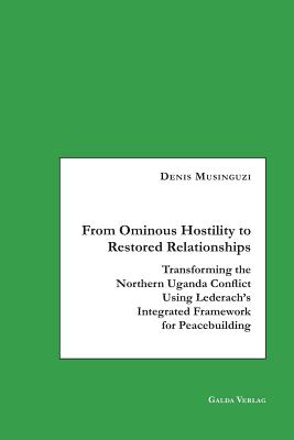 From Ominous Hostility to Restored Relationships:Transforming the Northern Uganda Conflict Using Lederach