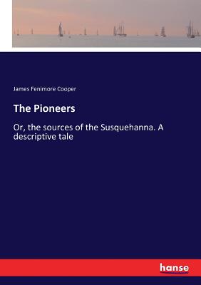 The Pioneers :Or, the sources of the Susquehanna. A descriptive tale