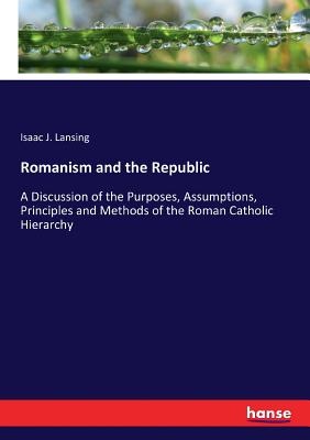 غلاف كتاب Romanism and the Republic :A Discussion of the Purposes, Assumptions, Principles and Methods of the Roman Catholic Hierarchy