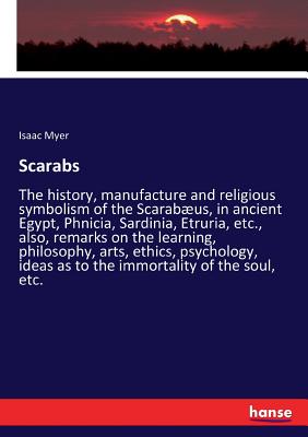 Scarabs :The history, manufacture and religious symbolism of the Scarabوus, in ancient Egypt, Phnicia, Sardinia, Etruria, etc., also, remarks on the l