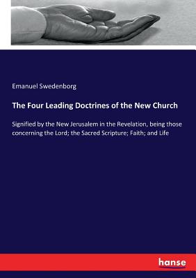 The Four Leading Doctrines of the New Church :Signified by the New Jerusalem in the Revelation, being those concerning the Lord; the Sacred Scripture;