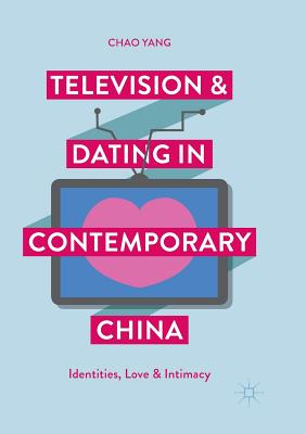 Television and Dating in Contemporary China : Identities, Love and Intimacy
