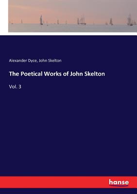 The Poetical Works of John Skelton:Vol. 3
