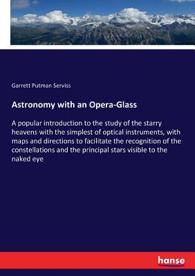 Astronomy with an Opera-Glass :A popular introduction to the study of the starry heavens with the simplest of optical instruments, with maps and direc