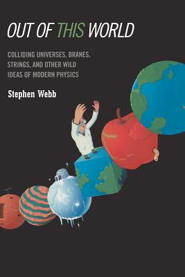 Out of this World : Colliding Universes, Branes, Strings, and Other Wild Ideas of Modern Physics